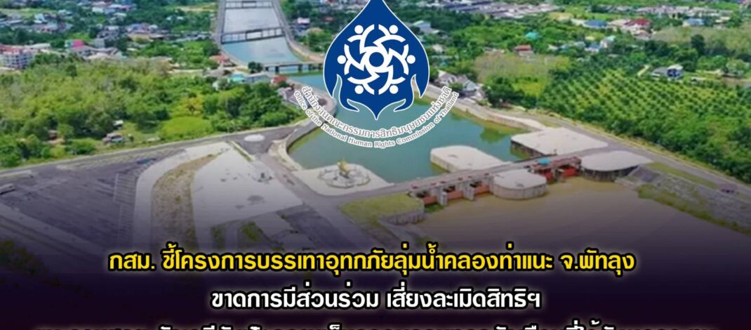 กสม. ชี้โครงการบรรเทาอุทกภัยลุ่มน้ำคลองท่าแนะจ.พัทลุง ขาดการมีส่วนร่วมของประชาชน เสี่ยงละเมิดสิทธิฯ แนะกรมชลฯ จัดเวทีรับฟังความเห็นให้ครอบคลุมทั่วถึงทุกครัวเรือนที่ได้รับผลกระทบ