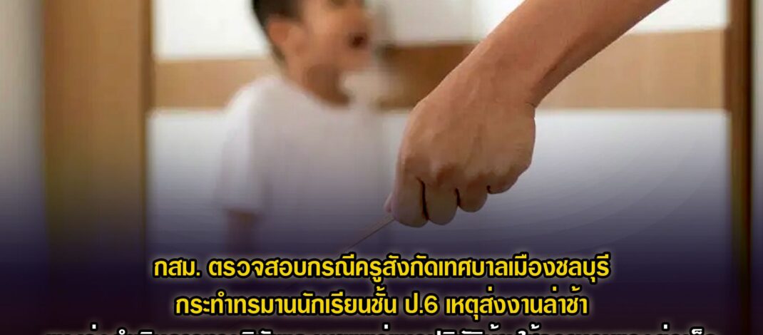 กสม. ตรวจสอบกรณีครูสังกัดเทศบาลเมืองชลบุรีกระทำทรมานนักเรียนชั้น ป.6 เหตุส่งงานล่าช้า แนะเทศบาลเร่งดำเนินการทางวินัยและเผยแพร่แนวปฏิบัติห้ามใช้ความรุนแรงต่อเด็ก – ชี้กรณีร้องเรียนบริษัทเอกชนใน จ.สุราษฎร์ธานี ไม่รับผู้ชายเข้าทำงานตำแหน่งเจ้าหน้าที่เงินเดือนเป็นการเลือกปฏิบัติโดยไม่เป็นธรรมระหว่างเพศ