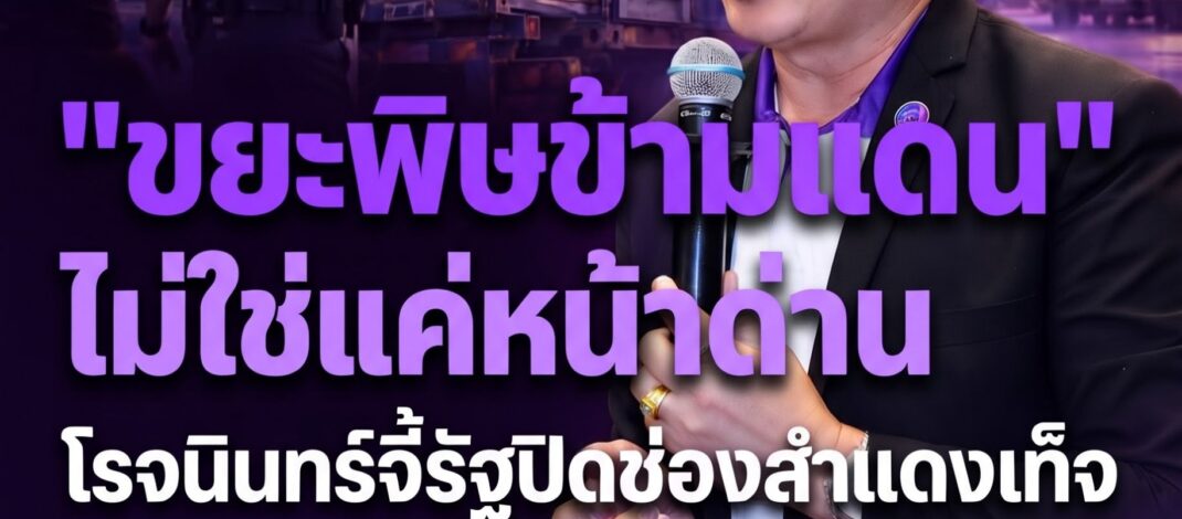 “ขยะพิษข้ามแดน” ไม่ใช่แค่ปัญหาหน้าด่าน “โรจนินทร์” ชี้ช่องโหว่ทั้งระบบ จี้รัฐปิดช่องสำแดงเท็จ-ทำ Traceability 100%